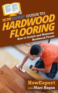bokomslag HowExpert Guide to Hardwood Flooring: How to Install and Maintain Hardwood Floors