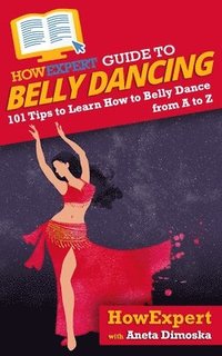 bokomslag HowExpert Guide to Belly Dancing: 101+ Tips to Learn How to Belly Dance from A to Z
