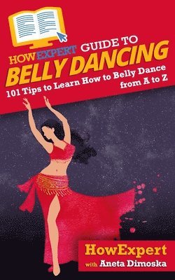 bokomslag HowExpert Guide to Belly Dancing: 101+ Tips to Learn How to Belly Dance from A to Z