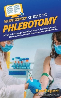 Howexpert, MacKenna Balsewicz, HowExpert, Mackenna Balsewicz - HowExpert Guide to Phlebotomy, Inbunden