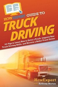 bokomslag HowExpert Guide to Truck Driving: 101 Tips to Learn How to Drive a Truck, Improve Your Truck Driving Skills, and Become a Better Truck Driver