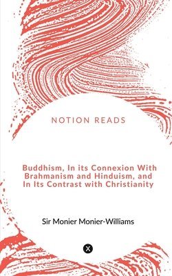 Buddhism, in its Connexion with Brahmanism and Hinduism, and in its Contrast with Christianity 1