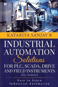 bokomslag Industrial Automation Solutions for Plc, Scada, Drive and Field Instruments: Easy to Learn Industrial Automation