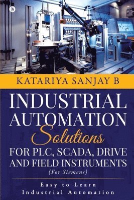 Industrial Automation Solutions for Plc, Scada, Drive and Field Instruments: Easy to Learn Industrial Automation 1