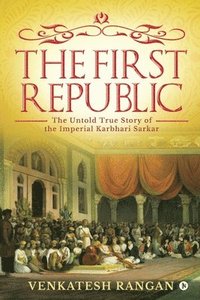 bokomslag The First Republic: The Untold True Story of the Imperial Karbhari Sarkar