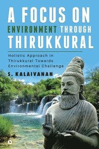 bokomslag A Focus on Environment Through Thirukkural: Holistic Approach in Thirukkural Towards Environmental Challenge