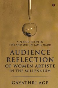 bokomslag Audience Reflection of Women Artiste in the Millennium: A Period Between 1990 and 2015 in Tamil Nadu