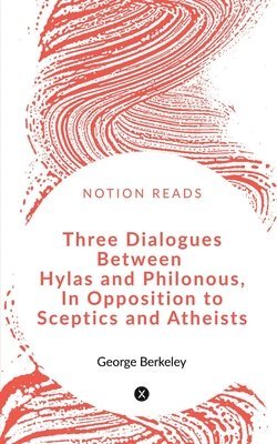 Three Dialogues between Hylas and Philonous in Opposition to Sceptics and Atheists 1