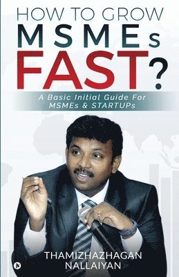 bokomslag How to Grow MSMEs Fast?: A Basic Initial Guide For MSMEs & STARTUPs