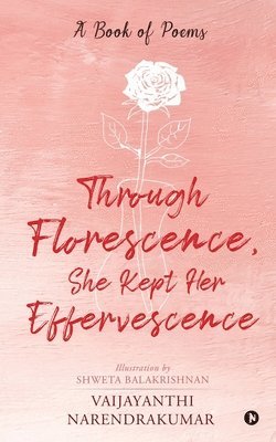 Vaijayanthi Narendrakumar - Through Florescence, She Kept Her Effervescence: A Book of poems, Häftad