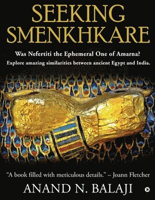 bokomslag Seeking Smenkhkare: Was Nefertiti the Ephemeral One of Amarna? Explore amazing similarities between ancient Egypt and India.