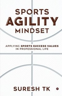 bokomslag Sports Agility Mindset: Applying Sports Success Values in Professional Life