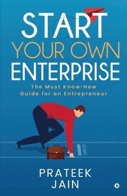 Prateek Jain - Start Your Own Enterprise: The Must Know-How Guide for an Entrepreneur, Häftad