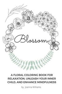 bokomslag Blossom: A Floral Coloring Book for Relaxation, Unleash Your Inner Child, and Enhance Mindfulness