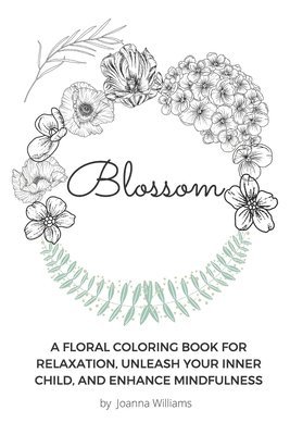 Blossom: A Floral Coloring Book for Relaxation, Unleash Your Inner Child, and Enhance Mindfulness 1