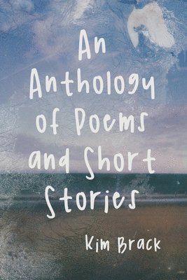 Kim Brack - An Anthology of Poems and Short Stories, Häftad