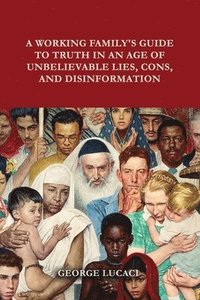 bokomslag A Working Family's Guide to Truth in an Age of Unbelievable Lies, Cons, and Disinformation