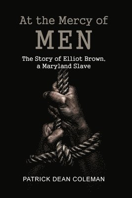 bokomslag At the Mercy of Men: The Story of Elliot Brown, a Maryland Slave