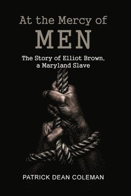 Patrick Dean Coleman - At the Mercy of Men: The Story of Elliot Brown, a Maryland Slave, Häftad