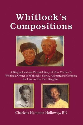 Whitlock's Compositions: A Biographical and Pictorial Story of How Charles D. Whitlock, Owner of Whitlock's Florist, Attempted to Compose the L 1