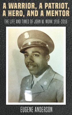 A Warrior, a Patriot, a Hero, and a Mentor: The Life and Times of John W. Monk 1916-2018 1