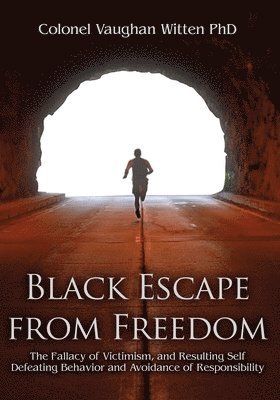 bokomslag Black Escape from Freedom: The Fallacy of Victimism, and Resulting Self Defeating Behavior and Avoidance of Responsibility