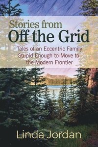 bokomslag Stories from Off the Grid: Tales of an Eccentric Family Stupid Enough to Move to the Modern Frontier