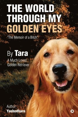 The World Through My Golden Eyes: The Memoir of a Bitch 1