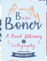 bokomslag B is for Boner - A Hand Lettering and Calligraphy Workbook for Naughty Adults