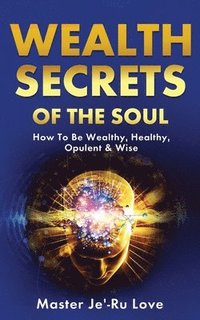 bokomslag Wealth Secrets of The Soul: How to Be Wealthy, Healthy, Opulent & Wise!