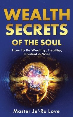 Master Je'-Ru Love - Wealth Secrets of The Soul: How to Be Wealthy, Healthy, Opulent & Wise!, Häftad