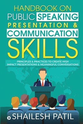 Handbook on Public Speaking, Presentation & Communication Skills: Principles & Practices to create high impact presentations & meaningful conversation 1