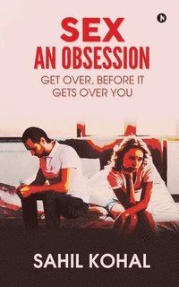 bokomslag Sex - An Obsession: Get Over, before It Gets over You