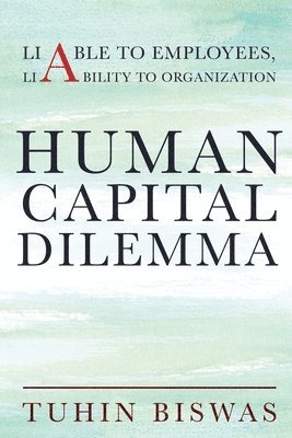 Tuhin Biswas - Human Capital Dilemma: Liable to Employees, Liability to Organization, Häftad