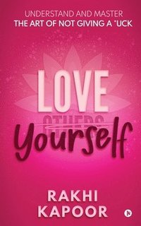 bokomslag Love Yourself: Understand and Master the Art of not Giving a *uck