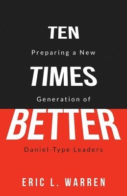 Ten Times Better: Preparing a New Generation of Daniel-Type Leaders 1