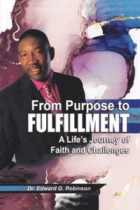 bokomslag From Purpose to Fulfillment: A Life's Journey of Faith and Changes