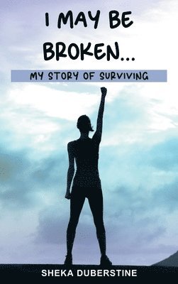 I May Be Broken...: My Story of Surviving 1