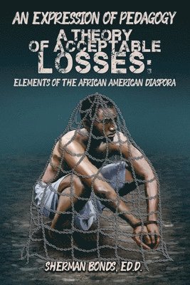 Ed D. Sherman Bonds, Ed. D. Sherman Bonds - An Expression of Pedagogy: A Theory of Acceptable Losses: Elements of the African American Diaspora, Häftad