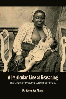 bokomslag A Particular Line of Reasoning: The Origin of Systemic White Supremacy