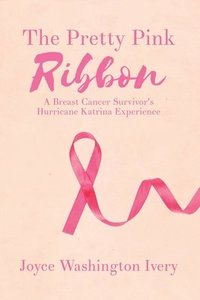 bokomslag The Pretty Pink Ribbon: A Breast Cancer Survivor's Hurricane Katrina Experience