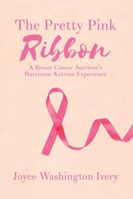 The Pretty Pink Ribbon: A Breast Cancer Survivor's Hurricane Katrina Experience 1