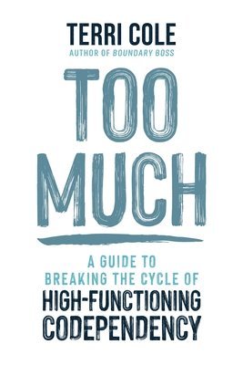 Too Much: A Guide to Breaking the Cycle of High-Functioning Codependency 1