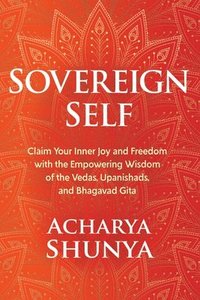 bokomslag Sovereign Self: Claim Your Inner Joy and Freedom with the Empowering Wisdom of the Vedas, Upanishads, and Bhagavad Gita
