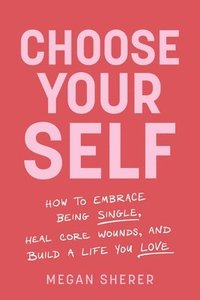 bokomslag Choose Your Self: How to Embrace Being Single, Heal Core Wounds, and Build a Life You Love