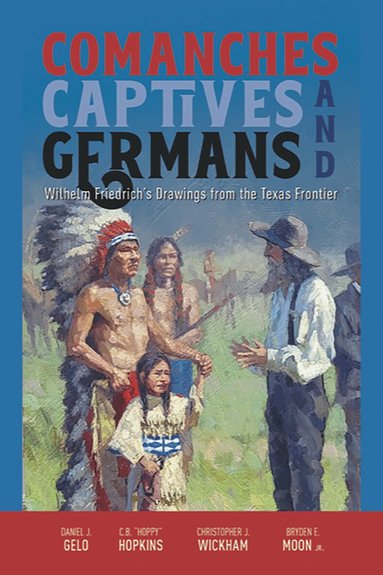 Daniel J. Gelo, C. B. "Hoppy" Hopkins, Christopher J. Wickham, Bryden E. Moon - Comanches, Captives, and Germans, Häftad