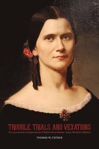 bokomslag Trouble, Trials Trouble, Trials, and Vexations: the Journal and Correspondence of Rachel Perry Moores , Texan Plantation Mistress
