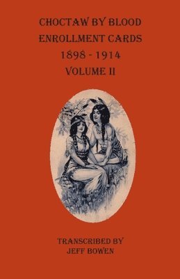 Choctaw By Blood Enrollment Cards 1898-1914 Volume II 1