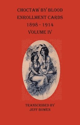 Choctaw By Blood Enrollment Cards 1898 - 1914 Volume IV 1