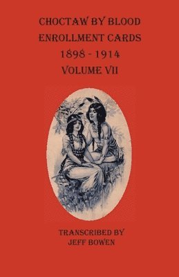 Choctaw By Blood Enrollment Cards 1898-1914 Volume VII 1